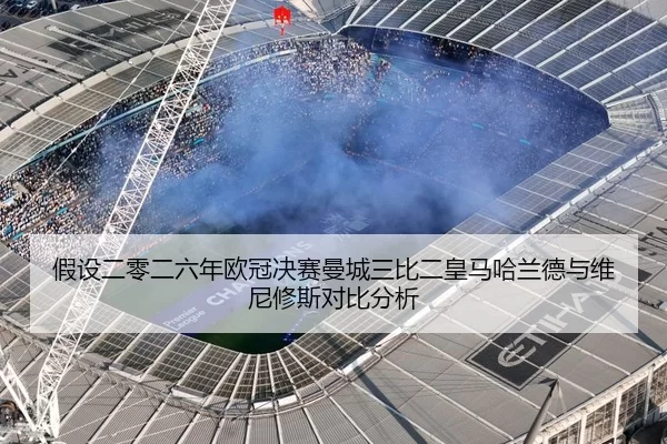 假设二零二六年欧冠决赛曼城三比二皇马哈兰德与维尼修斯对比分析