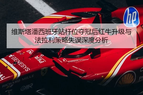 维斯塔潘西班牙站杆位夺冠后红牛升级与法拉利策略失误深度分析