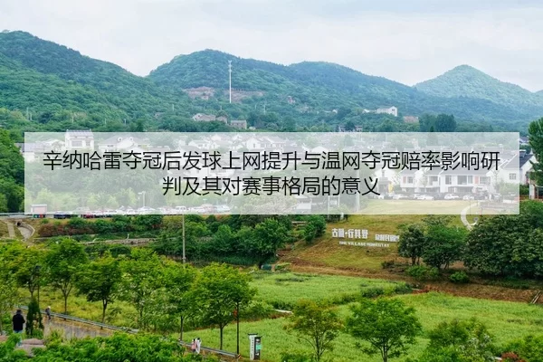 辛纳哈雷夺冠后发球上网提升与温网夺冠赔率影响研判及其对赛事格局的意义